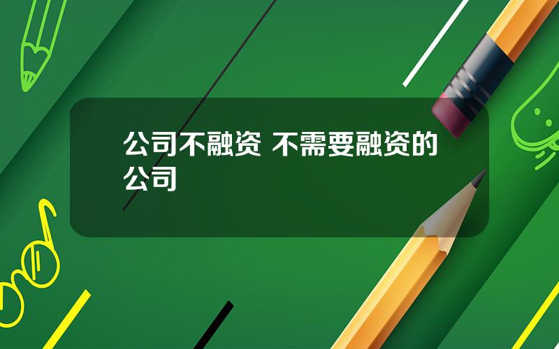 公司不融资 不需要融资的公司